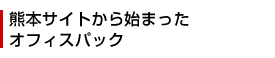 熊本サイトから始まったオフィスパック